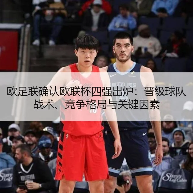 欧足联确认欧联杯四强出炉:晋级球队战术、竞争格局与关键因素